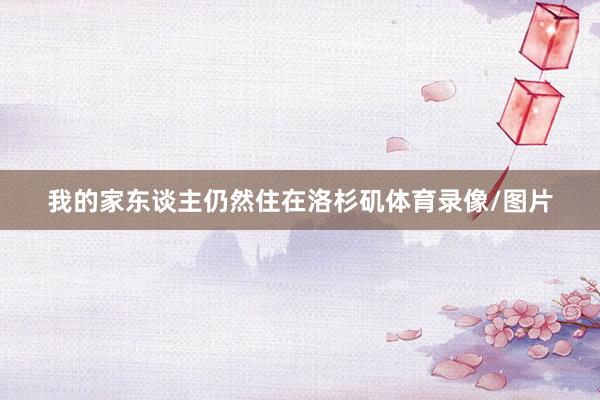 我的家东谈主仍然住在洛杉矶体育录像/图片