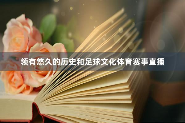 领有悠久的历史和足球文化体育赛事直播