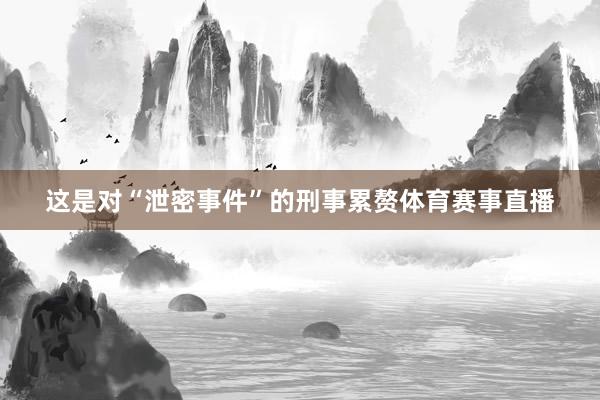 这是对“泄密事件”的刑事累赘体育赛事直播