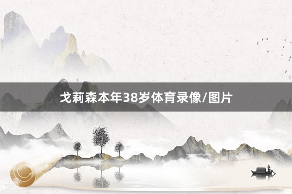 戈莉森本年38岁体育录像/图片