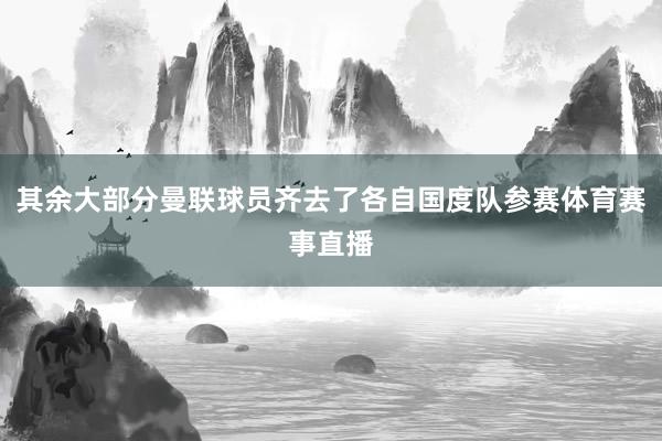 其余大部分曼联球员齐去了各自国度队参赛体育赛事直播