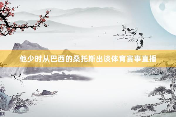 他少时从巴西的桑托斯出谈体育赛事直播