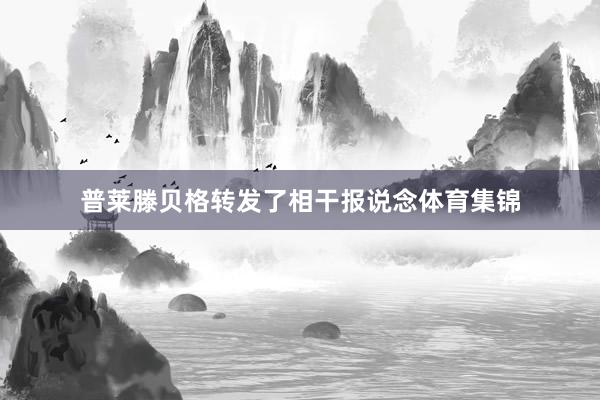 普莱滕贝格转发了相干报说念体育集锦