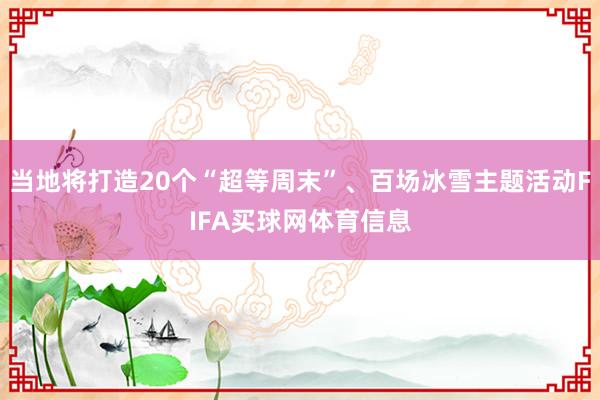 当地将打造20个“超等周末”、百场冰雪主题活动FIFA买球网体育信息
