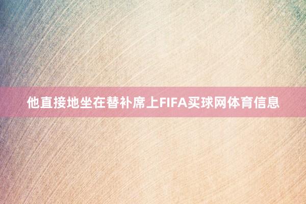 他直接地坐在替补席上FIFA买球网体育信息