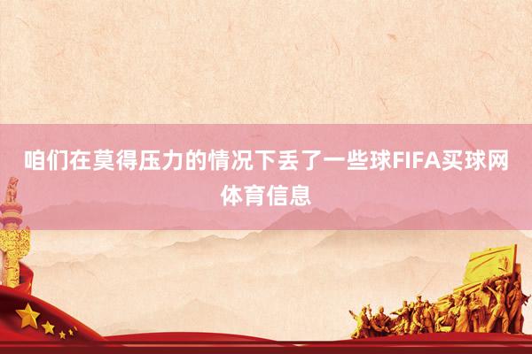 咱们在莫得压力的情况下丢了一些球FIFA买球网体育信息