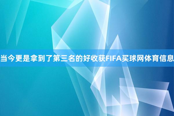 当今更是拿到了第三名的好收获FIFA买球网体育信息