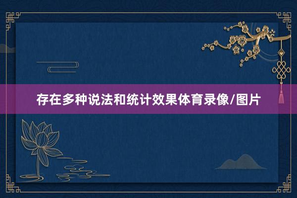 存在多种说法和统计效果体育录像/图片