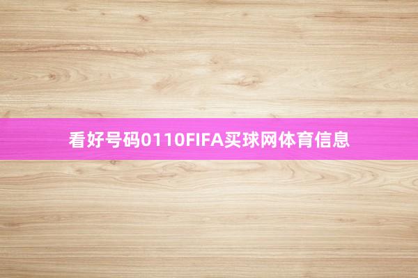 看好号码0110FIFA买球网体育信息