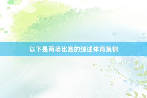 以下是两场比赛的综述体育集锦