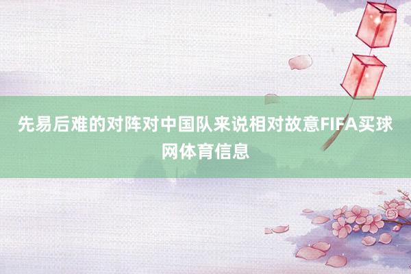 先易后难的对阵对中国队来说相对故意FIFA买球网体育信息