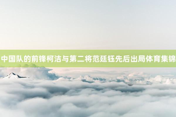 中国队的前锋柯洁与第二将范廷钰先后出局体育集锦
