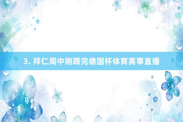 3. 拜仁周中刚踢完德国杯体育赛事直播