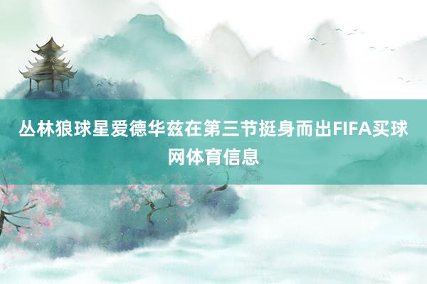 丛林狼球星爱德华兹在第三节挺身而出FIFA买球网体育信息