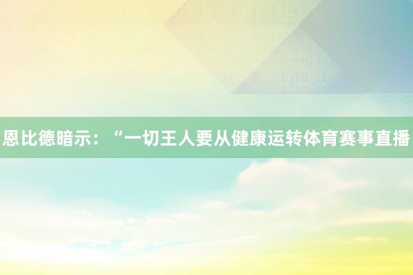 恩比德暗示：“一切王人要从健康运转体育赛事直播