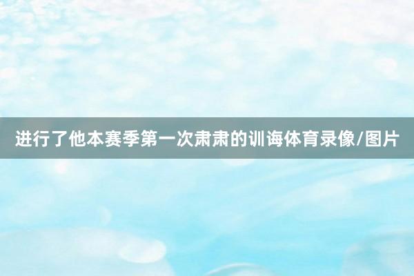 进行了他本赛季第一次肃肃的训诲体育录像/图片