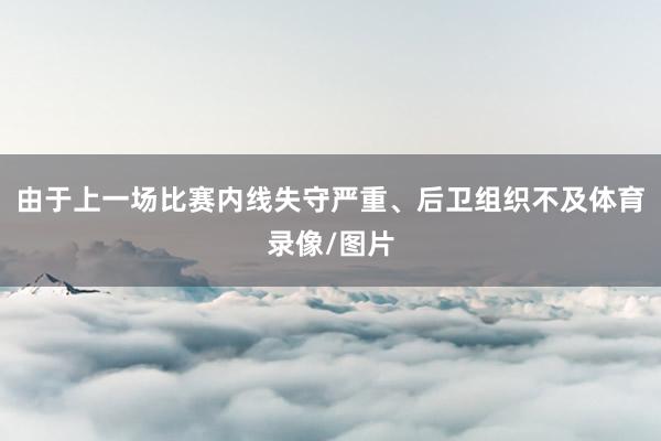 由于上一场比赛内线失守严重、后卫组织不及体育录像/图片