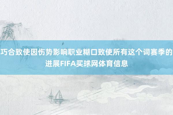 巧合致使因伤势影响职业糊口致使所有这个词赛季的进展FIFA买球网体育信息