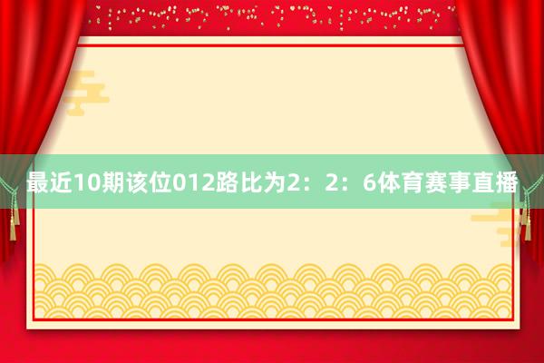 最近10期该位012路比为2：2：6体育赛事直播