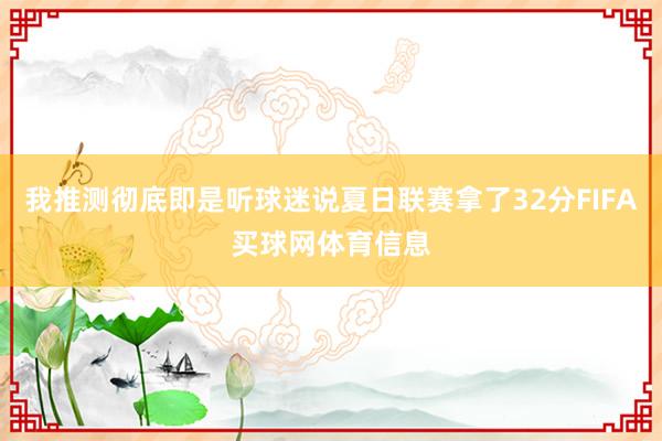 我推测彻底即是听球迷说夏日联赛拿了32分FIFA买球网体育信息