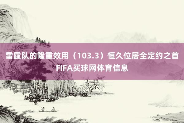 雷霆队的隆重效用（103.3）恒久位居全定约之首FIFA买球网体育信息