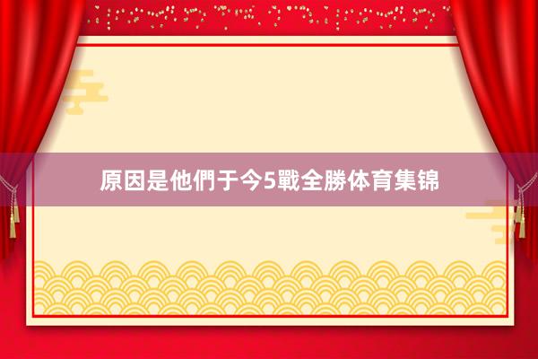原因是他們于今5戰全勝体育集锦