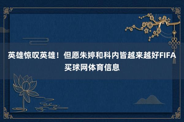 英雄惊叹英雄！但愿朱婷和科内皆越来越好FIFA买球网体育信息