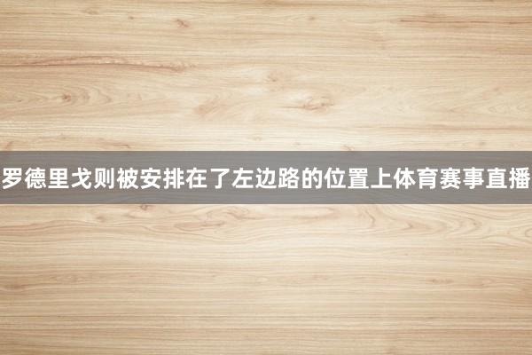 罗德里戈则被安排在了左边路的位置上体育赛事直播