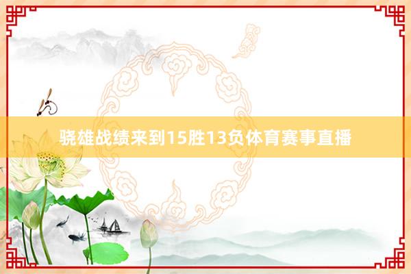 骁雄战绩来到15胜13负体育赛事直播