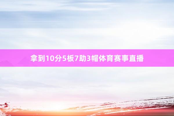 拿到10分5板7助3帽体育赛事直播
