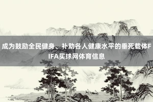 成为鼓励全民健身、补助各人健康水平的垂死载体FIFA买球网体育信息