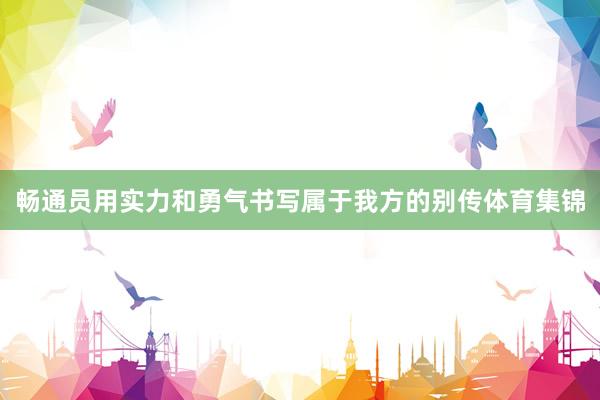 畅通员用实力和勇气书写属于我方的别传体育集锦