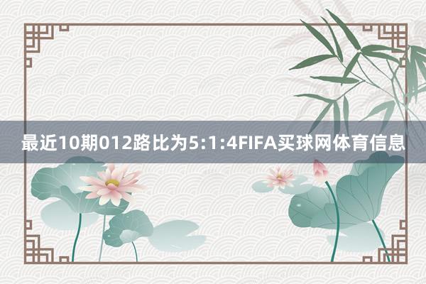 最近10期012路比为5:1:4FIFA买球网体育信息