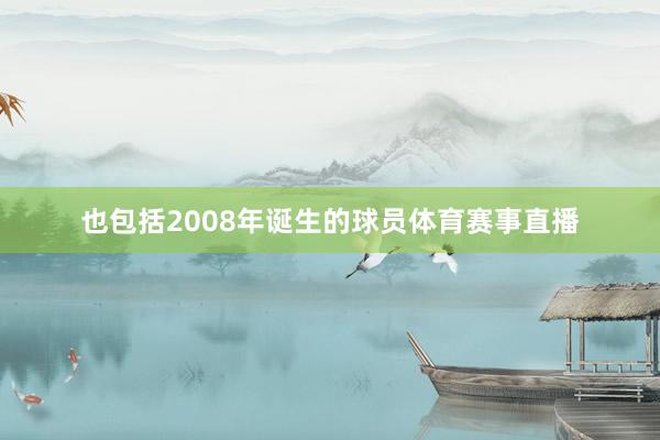 也包括2008年诞生的球员体育赛事直播