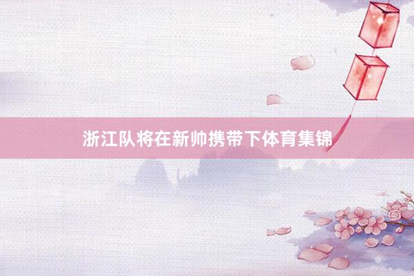 浙江队将在新帅携带下体育集锦