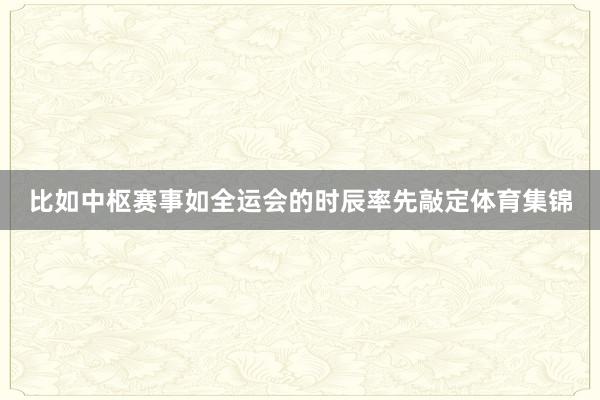 比如中枢赛事如全运会的时辰率先敲定体育集锦