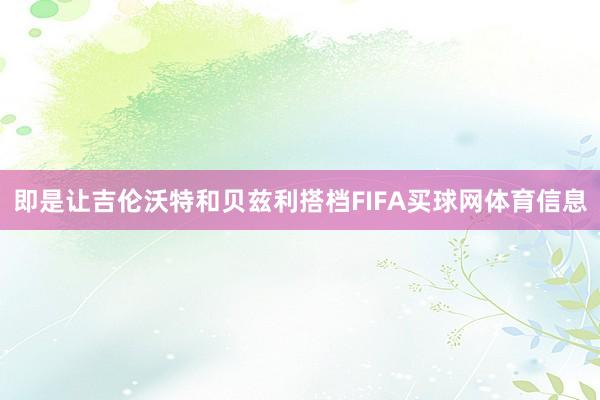 即是让吉伦沃特和贝兹利搭档FIFA买球网体育信息