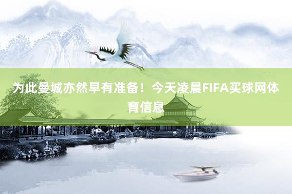 为此曼城亦然早有准备！今天凌晨FIFA买球网体育信息
