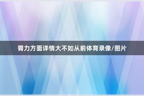 膂力方面详情大不如从前体育录像/图片