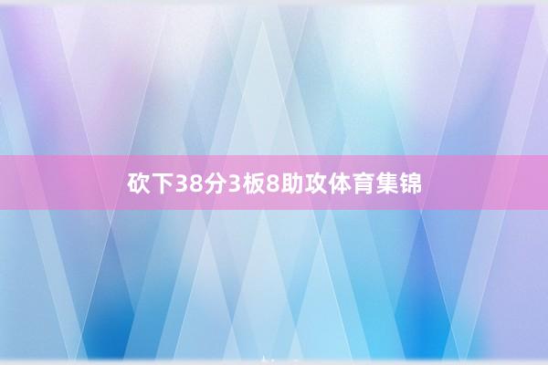 砍下38分3板8助攻体育集锦