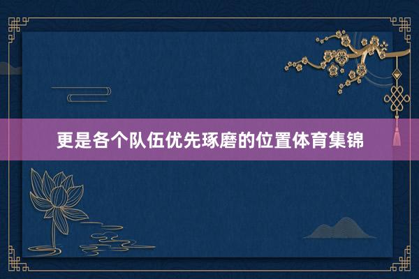 更是各个队伍优先琢磨的位置体育集锦