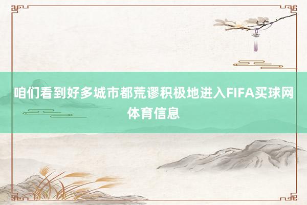 咱们看到好多城市都荒谬积极地进入FIFA买球网体育信息