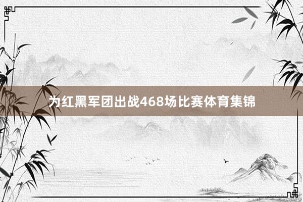 为红黑军团出战468场比赛体育集锦