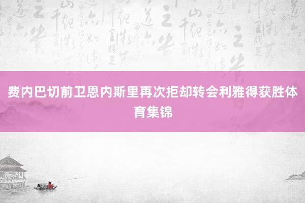 费内巴切前卫恩内斯里再次拒却转会利雅得获胜体育集锦