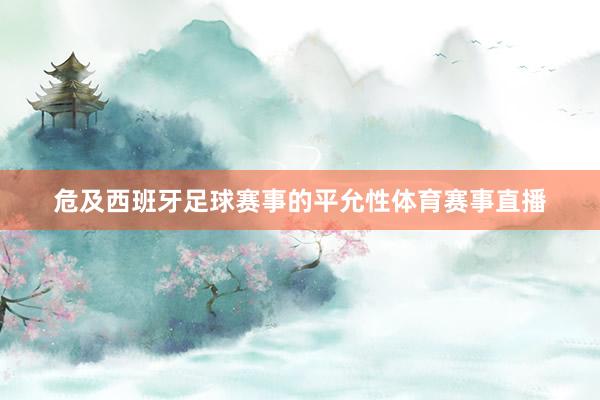危及西班牙足球赛事的平允性体育赛事直播