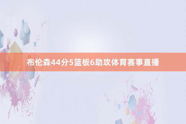 布伦森44分5篮板6助攻体育赛事直播