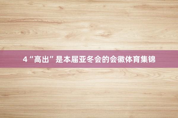 4“高出”是本届亚冬会的会徽体育集锦