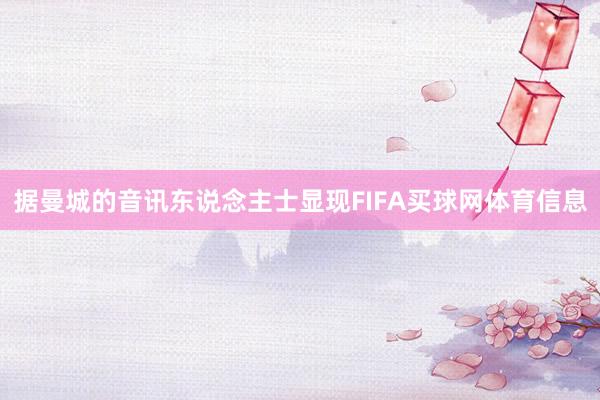 据曼城的音讯东说念主士显现FIFA买球网体育信息