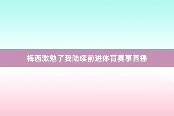 梅西激勉了我陆续前进体育赛事直播