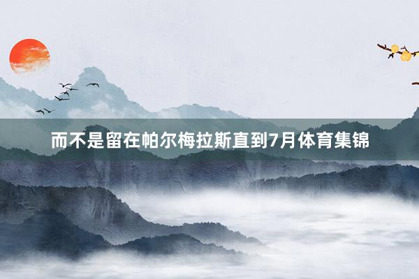 而不是留在帕尔梅拉斯直到7月体育集锦